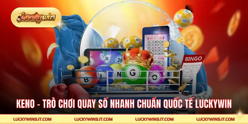 Keno – Trò Chơi Quay Số Nhanh Chuẩn Quốc Tế Trên LUCKYWIN